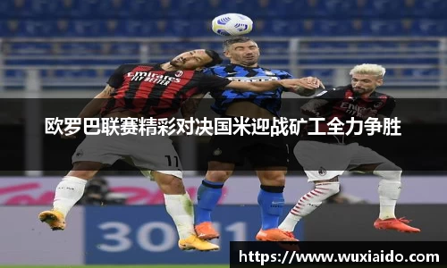 欧罗巴联赛精彩对决国米迎战矿工全力争胜